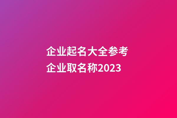 企业起名大全参考 企业取名称2023-第1张-公司起名-玄机派